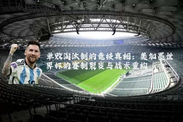 单败淘汰制的竞技真相：美加墨世界杯的赛制裂变与战术重构