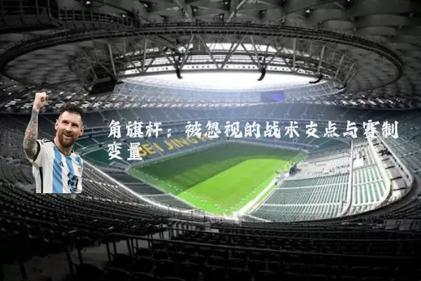 角旗杆：被忽视的战术支点与赛制变量