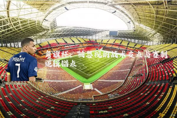 角旗杆：被忽视的战术支点与赛制逻辑锚点