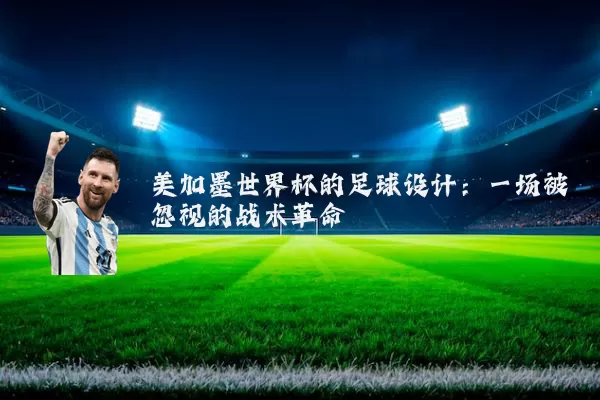 美加墨世界杯的足球设计：一场被忽视的战术革命
