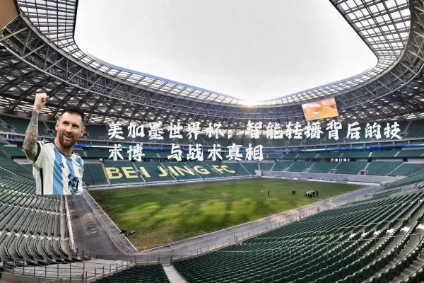 美加墨世界杯：智能转播背后的技术博弈与战术真相