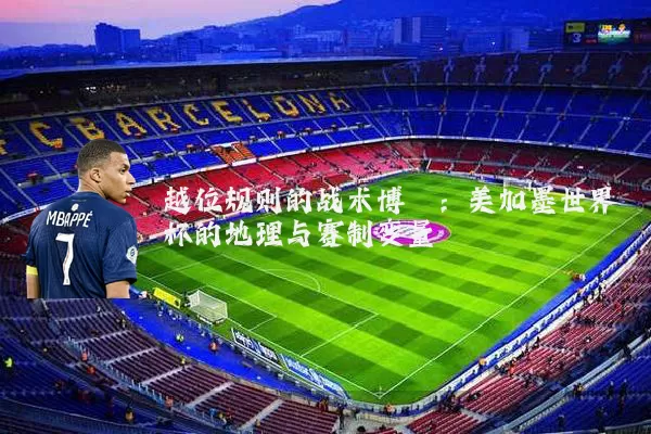 越位规则的战术博弈：美加墨世界杯的地理与赛制变量