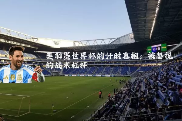美加墨世界杯的计时真相：被忽视的战术杠杆
