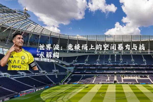 世界波：竞技场上的空间暴力与战术解构
