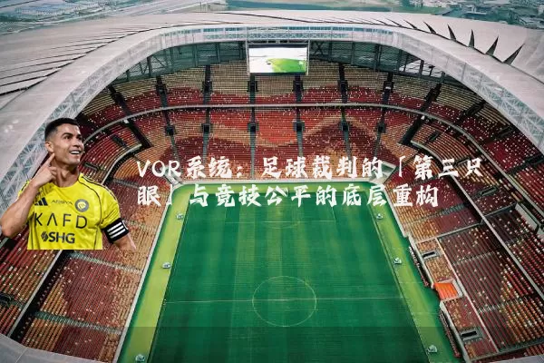 VOR系统：足球裁判的「第三只眼」与竞技公平的底层重构