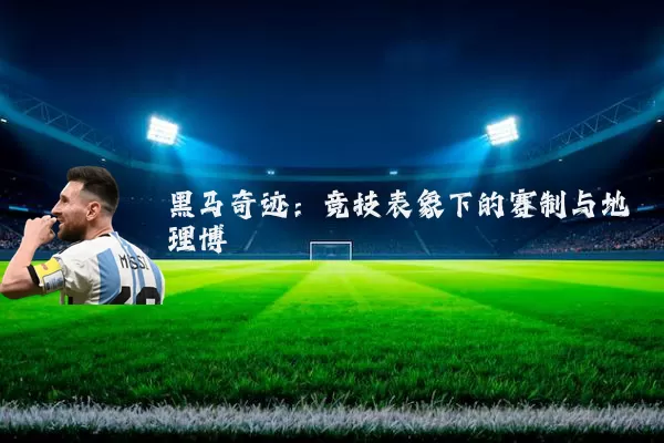 黑马奇迹：竞技表象下的赛制与地理博弈