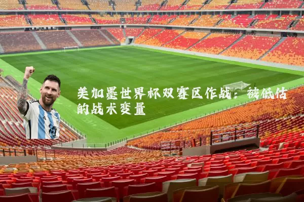 美加墨世界杯双赛区作战：被低估的战术变量