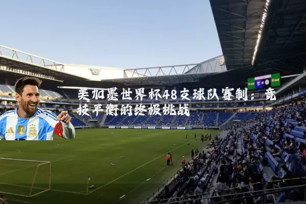 美加墨世界杯48支球队赛制：竞技平衡的终极挑战