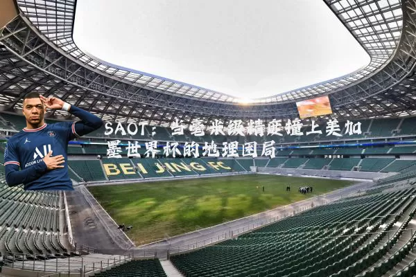 SAOT:当毫米级精度撞上美加墨世界杯的地理困局