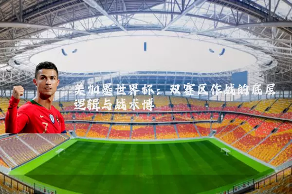 美加墨世界杯:双赛区作战的底层逻辑与战术博弈