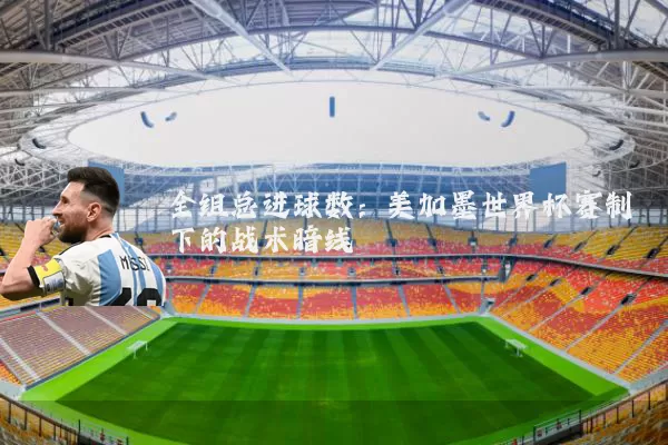 全组总进球数：美加墨世界杯赛制下的战术暗线